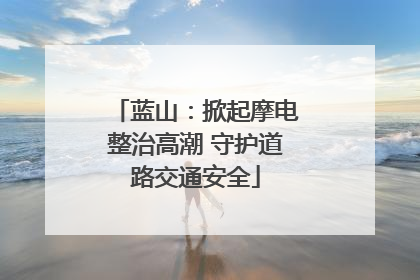 蓝山：掀起摩电整治高潮 守护道路交通安全